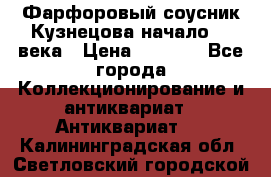 Фарфоровый соусник Кузнецова начало 20 века › Цена ­ 3 500 - Все города Коллекционирование и антиквариат » Антиквариат   . Калининградская обл.,Светловский городской округ 